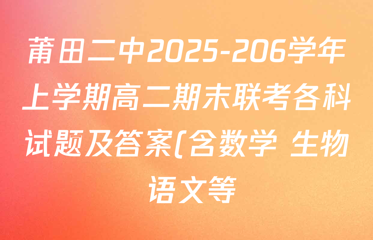 莆田二中2025-206学年上学期高二期末联考各科试题及答案(含数学 生物 语文等) 莆田二中2025-206学年上学期高二期末联考各科试题及答案(含数学 生物 语文等)